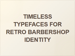 Timeless Typefaces for Retro Barbershop Identity